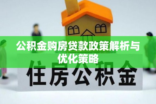 平顺公积金购房贷款政策解析与优化策略