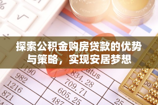 平顺探索公积金购房贷款的优势与策略，实现安居梦想
