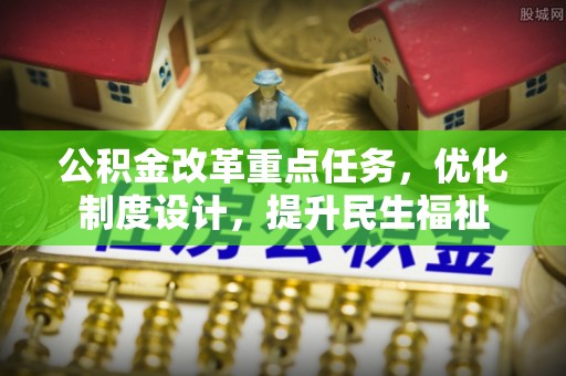 平顺公积金改革重点任务，优化制度设计，提升民生福祉