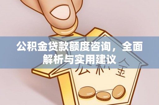 平顺公积金贷款额度咨询，全面解析与实用建议