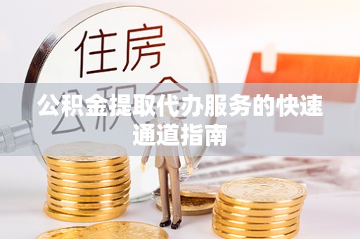 平顺公积金提取代办服务的快速通道指南