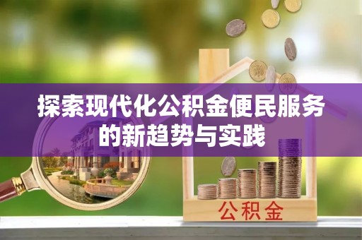 平顺探索现代化公积金便民服务的新趋势与实践