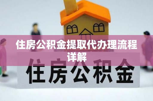 平顺住房公积金提取代办理流程详解