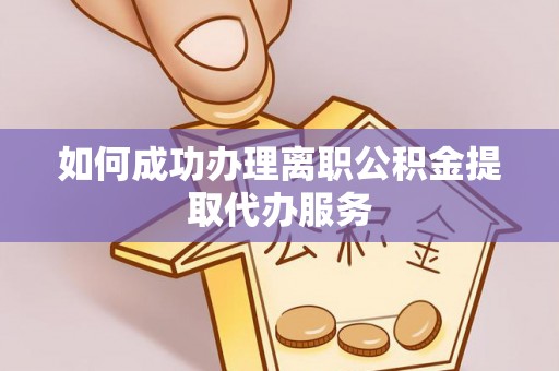 平顺如何成功办理离职公积金提取代办服务