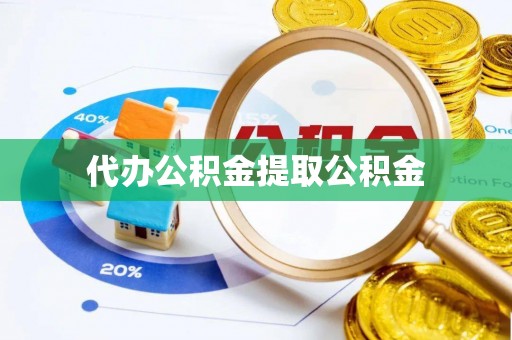 平顺代办公积金提取公积金