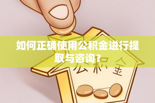 平顺如何正确使用公积金进行提取与咨询？