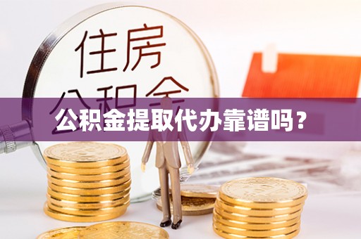 平顺公积金提取代办靠谱吗？