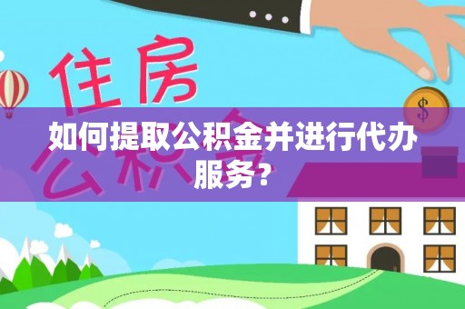平顺如何提取公积金并进行代办服务？