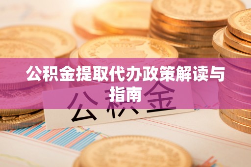 平顺公积金提取代办政策解读与指南