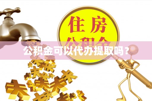 平顺公积金可以代办提取吗？