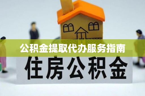 平顺公积金提取代办服务指南