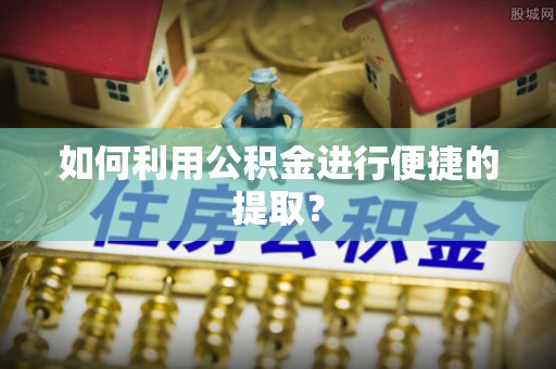 平顺如何利用公积金进行便捷的提取？