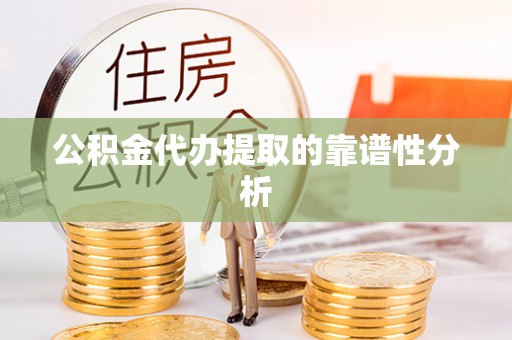 平顺公积金代办提取的靠谱性分析