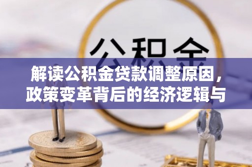 平顺解读公积金贷款调整原因，政策变革背后的经济逻辑与民生影响