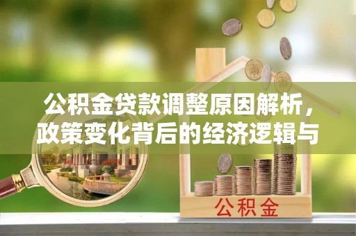 平顺公积金贷款调整原因解析，政策变化背后的经济逻辑与民生考量